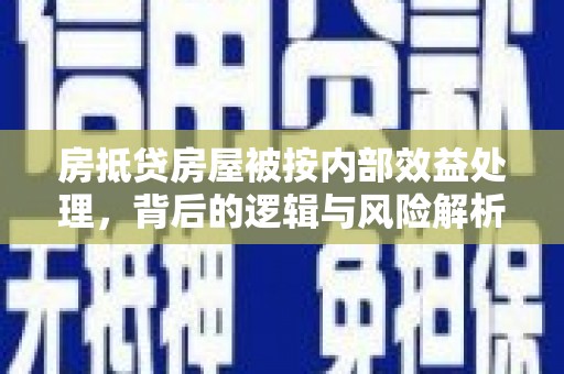 扶风房抵贷房屋被按内部效益处理，背后的逻辑与风险解析