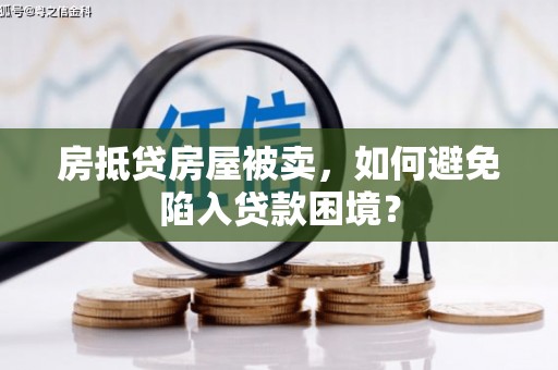 孝义房抵贷房屋被卖，如何避免陷入贷款困境？