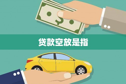 信宜贷款空放是指