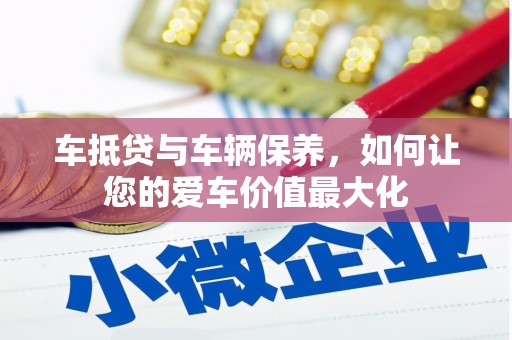 宁海车抵贷与车辆保养，如何让您的爱车价值最大化