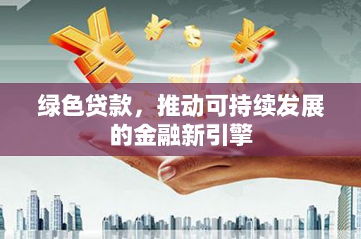 镇赉绿色贷款，推动可持续发展的金融新引擎