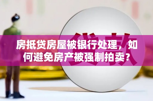 桥西房抵贷房屋被银行处理，如何避免房产被强制拍卖？