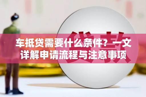 三原车抵贷需要什么条件？一文详解申请流程与注意事项