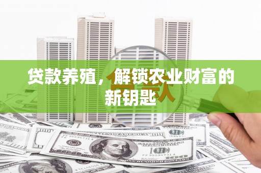 竹东贷款养殖，解锁农业财富的新钥匙