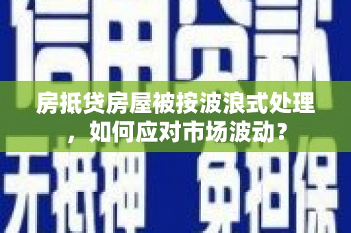 绥阳房抵贷房屋被按波浪式处理，如何应对市场波动？