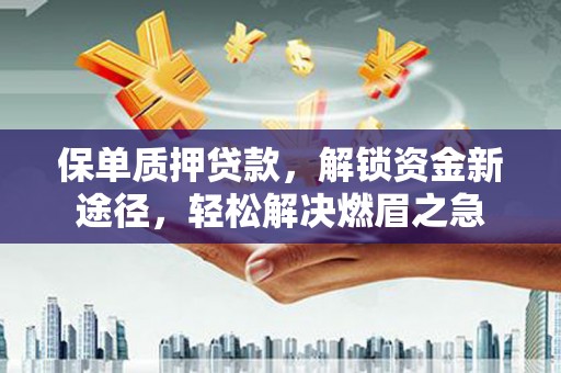 五营保单质押贷款，解锁资金新途径，轻松解决燃眉之急