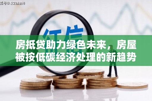 乡宁房抵贷助力绿色未来，房屋被按低碳经济处理的新趋势