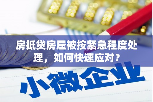 荥经房抵贷房屋被按紧急程度处理，如何快速应对？
