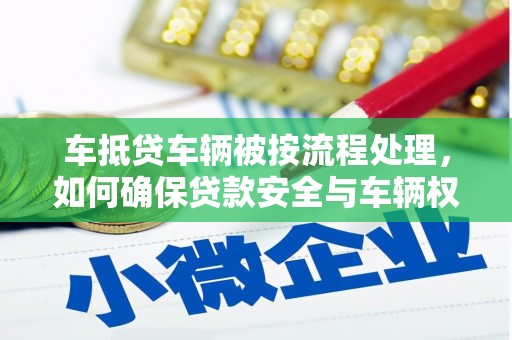 盐田车抵贷车辆被按流程处理，如何确保贷款安全与车辆权益？