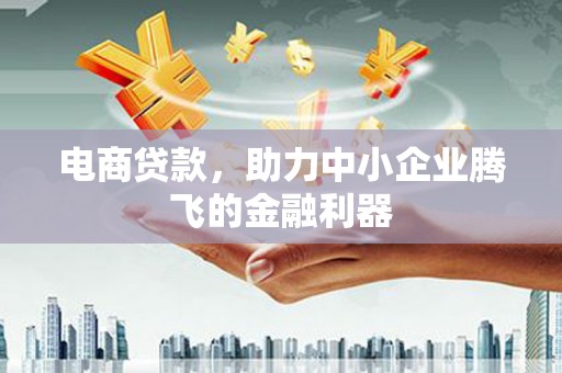 竹塘电商贷款，助力中小企业腾飞的金融利器
