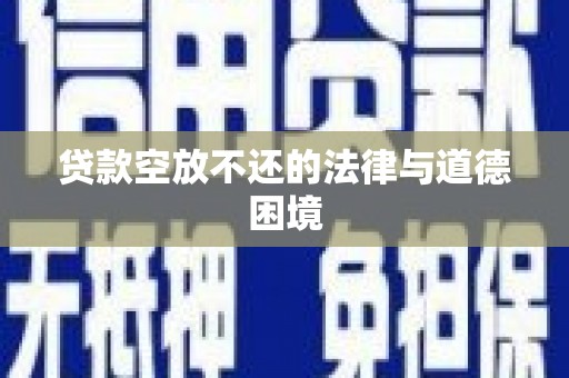 固始贷款空放不还的法律与道德困境